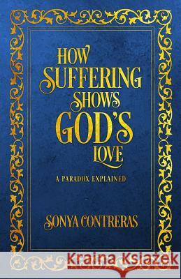 How Suffering Shows God's Love: A Paradox Explained Sonya Contreras 9780999000939