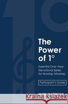The Power of One Degree - Participant's Guide: Essential One-Year Devotional Series for Worship Ministries Mark Alan Mattingly 9780999008010