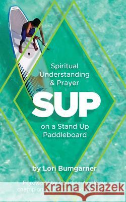 Sup: Spiritual Understanding and Prayer on a Stand Up Paddleboard Lori Bumgarner Candice Appleby 9780999009000 Hilliard Press