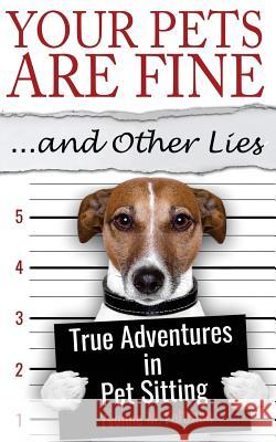 Your Pets Are Fine ...and Other Lies: True Adventures in Pet Sitting Yvonne M. Feltman 9780999010907 SM Press