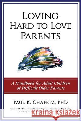 Loving Hard-to-Love Parents: A Handbook for Adult Children of Difficult Older Parents Chafetz, Paul K. 9780999016138 Paul K. Chafetz PhD Pllc