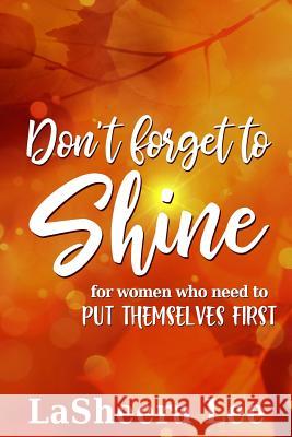 Don't Forget to Shine: For Sisters Who Forget to Put Themselves First La Sheera Lee 9780999017661