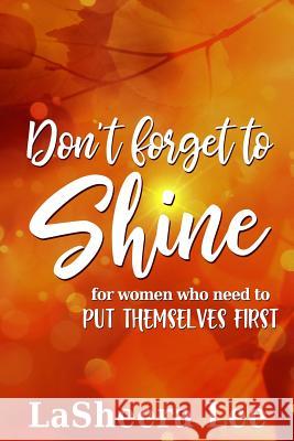 Don't Forget to Shine: For Sisters Who Forget to Put Themselves First La Sheera Lee 9780999017661 Not Avail