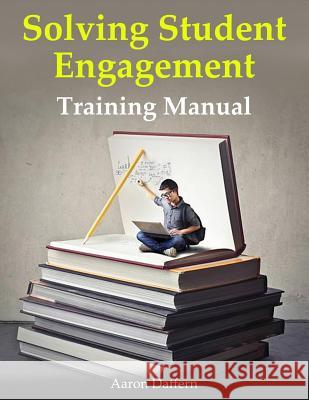 Solving Student Engagement: Training Manual Aaron Daffern 9780999024119 Aaron Daffern Consulting