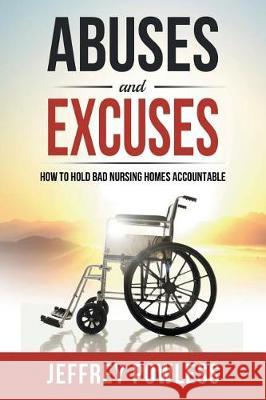 Abuses and Excuses: How to Hold Bad Nursing Homes Accountable Jeffrey Powless 9780999027004 Boatdock Publishing