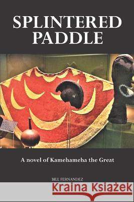 Splintered Paddle: a Novel of Kamehameha the Great Fernandez, Judith 9780999032671