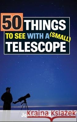 50 Things to See with a Small Telescope John Read 9780999034613