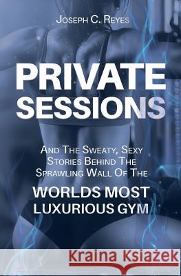 Private Sessions: and the Sweaty Sexy Stories Behind the Sprawling Walls of the Worlds Most Luxurious Gym. Frelik, Peter 9780999037904 Joseph C. Reyes
