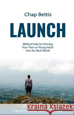 Launch: Biblical Help for Moving Your Teen or Young Adult into the Real World Chap Bettis 9780999041062