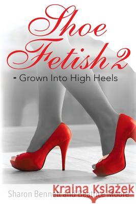 Shoe Fetish 2: - Grown Into High Heels Sharon Bennett Beatrice Moore 9780999042212 Sole Surrender