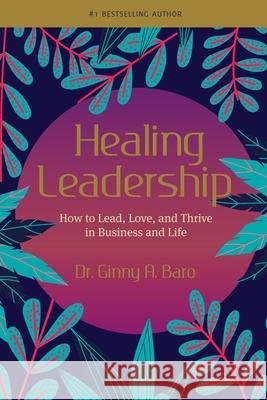 Healing Leadership: How to Lead, Love, and Thrive in Business and Life Ginny a. Baro 9780999050026 Fearless Women at Work LLC