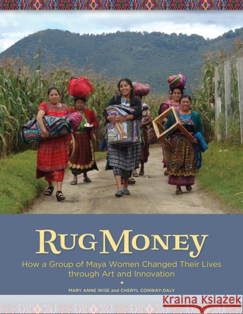 Rug Money: How a Group of Maya Women Changed Their Lives Through Art and Innovation Cheryl Conway-Daly Mary Anne Wise 9780999051788 Thrums, LLC