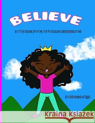 Believe: A Coloring Book of Positive Affirmations: Coloring Book Chiquanda Tillie Chiquanda Tillie 9780999053676 Tickle Me Purple. LLC