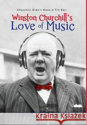 Winston Churchill's Love of Music: Churchill Didn't Have a Tin Ear Don Cusic 9780999053713