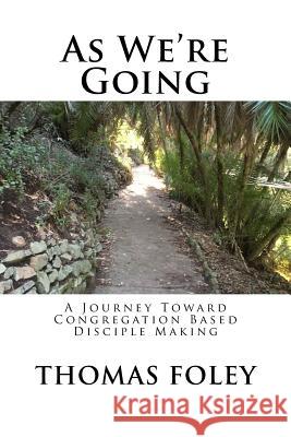 As We're Going: A Journey Toward Congregation Based Disciple Making Thomas L. Foley 9780999054208