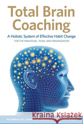 Total Brain Coaching: A Holistic System of Effective Habit Change For the Individual, Team, and Organization Ted Wallace Robert Keith Wallace Samantha Wallace 9780999055878 Total Brain Foundation