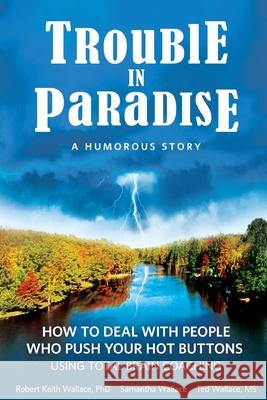 Trouble In Paradise: How To Deal With People Who Push Your Buttons Using Total Brain Coaching Robert Keith Wallace Samantha Wallace Ted Wallace 9780999055892 Dharma Publications