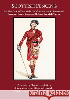 Scottish Fencing: Five 18th Century Texts on the Use of the Small-sword, Broadsword, Spadroon, Cavalry Sword, and Highland Battlefield T Miller, Ben 9780999056738 Hudson Society Press