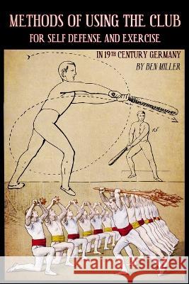 Methods of Using the Club for Self-Defense and Exercise in 19th Century Germany D Ben Miller 9780999056769 Hudson Society Press