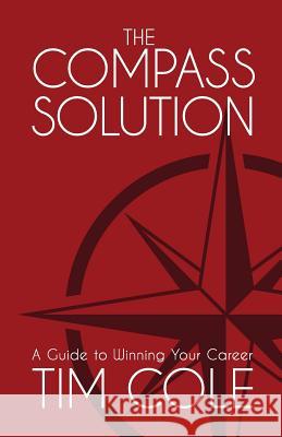 The Compass Solution: A Guide to Winning Your Career Tim Cole 9780999057100 Tim Cole