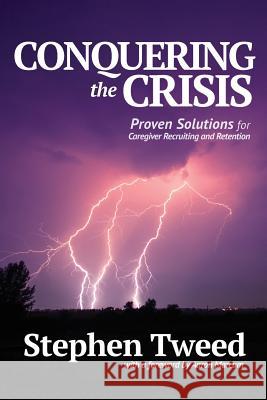 Conquering the Crisis: Proven Solutions for Caregiver Recruiting and Retention Stephen Tweed 9780999061213 Silver Tree Publishing