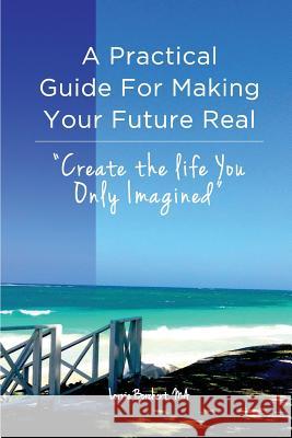 A Practical Guide For Making Your Future Real: Create The Life You Only Imagined Borchert, Lorrie 9780999061305 Futures Made Real Life Coaching - Piecework P