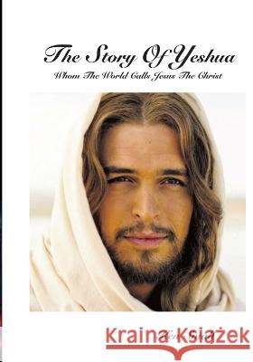 The Story Of Yeshua: Whom The World Calls Jesus, The Christ Ken Small 9780999065839