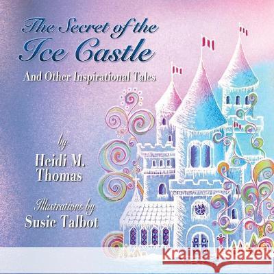 The Secret of the Ice Cast & Other Inspirational Tales Heidi M Thomas 9780999066324