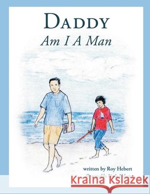 Daddy, Am I a Man Roy Hebert Linda Hebert 9780999069837 MindStir Media