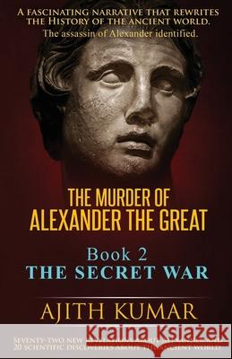 The Murder of Alexander the Great: Book 2 - The Secret War Ajith Kumar 9780999071441 Argead Star LLC