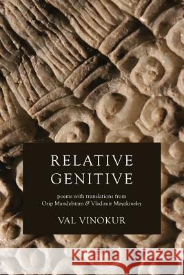 Relative Genitive: Poems with Translations from Osip Mandelstam and Vladimir Mayakovsky Val Vinokur Osip Mandelstam Vladimir Mayakovsky 9780999073711