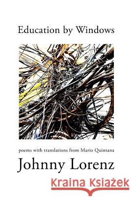 Education by Windows: Poems with Translations from Mario Quintana Johnny Lorenz Mario Quintana 9780999073728