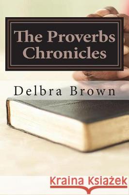 The Proverbs Chronicles: Aligning your character with the Book of Wisdom Brown, Delbra 9780999073841 D.A. Brown Consulting