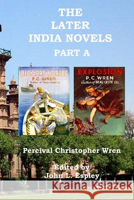 The Later India Novels Part A: Beggars' Horses & Explosion Percival Christopher Wren, John L Espley 9780999074947 Riner Publishing Company