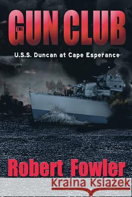 The Gun Club: U.S.S. Duncan at Cape Esperance Robert Fowler 9780999075302 Robert Fowler