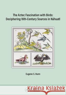 The Aztec Fascination with Birds: Deciphering 16th-Century Sources in Nahuatl Eugene S Hunn   9780999075982