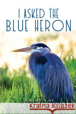 I Asked the Blue Heron Lisbeth Coiman 9780999081204