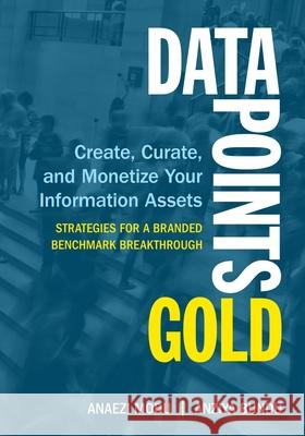 Data Points Gold: Create, Curate, and Monetize Your Information Assets Anziya Bundu Anaezi Modu 9780999082379