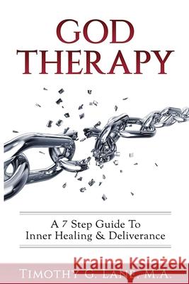 God Therapy: A 7 Step Guide to Inner Healing & Deliverance Timothy G. Lane 9780999083604