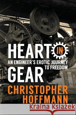 HEART in Gear: An Engineer's Erotic Journey to Freedom Hoffmann, Christopher J. 9780999087503 Christopher Hoffmann