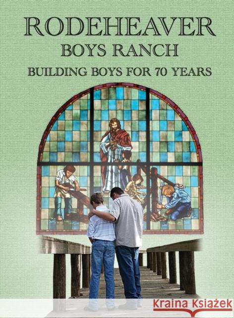 Rodeheaver Boys Ranch - Building Boys for Seventy Years Susan D Brandenburg 9780999088296