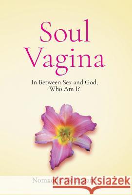 Soul Vagina: In Between Sex and God, Who Am I? Nomxolisi Ndlangana Michael Kelly 9780999089712 Nomxolisi Ndlangana