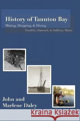 History of Taunton Bay: Mining, Shipping, & Diving: Franklin, Hancock, & Sullivan, Maine John &. Marlene Daley 9780999097205