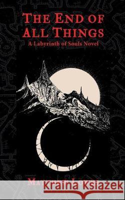 The End of All Things: A Labyrinth of Souls Novel Matthew Lowes 9780999098929 Shadowspinners Press
