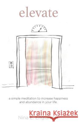 Elevate: A simple meditation to increase happiness and abundance in your life Englander, Nina 9780999105603