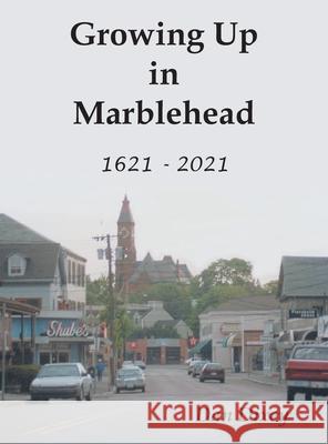 Growing Up in Marblehead: 1621 - 2021 Dan Dixey 9780999107423