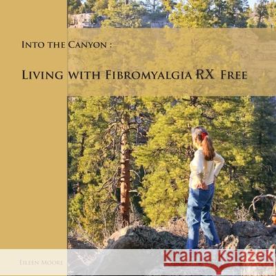 Into the Canyon: Living With Fibromyalgia RX Free Eileen Moore 9780999110850 Morten Moore Publishing