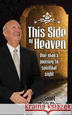 This Side of Heaven: One Man's Journey to Spiritual Sight Janet Clark Shay 9780999115701