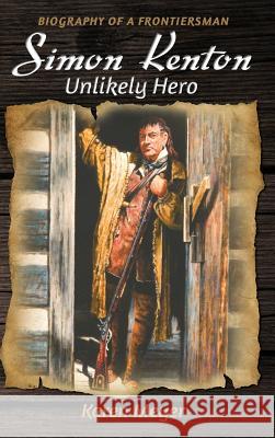 Simon Kenton Unlikely Hero: Biography of a Frontiersman Karen Ruth Meyer 9780999115763 Sable Creek Press