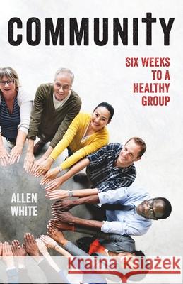 Community: Six Weeks to a Healthy Group Allen White 9780999115879